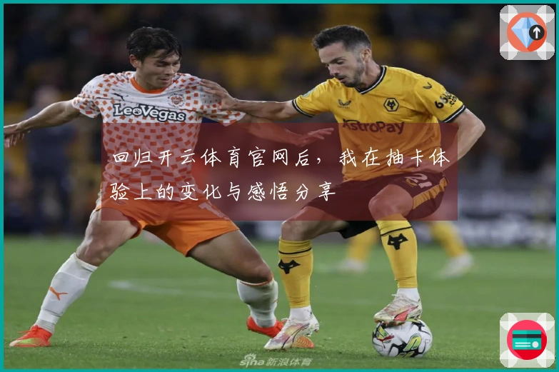 回归开云体育官网后，我在抽卡体验上的变化与感悟分享