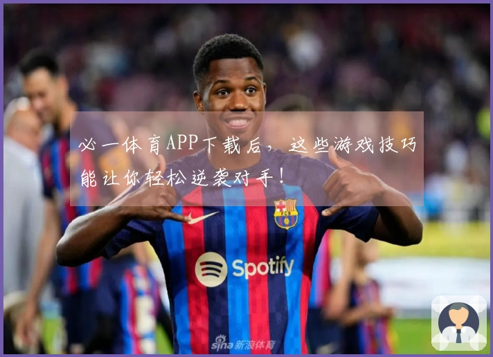 必一体育APP下载后，这些游戏技巧能让你轻松逆袭对手！