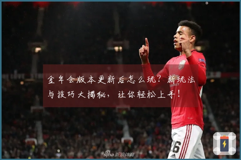 金年会版本更新后怎么玩？新玩法与技巧大揭秘，让你轻松上手！