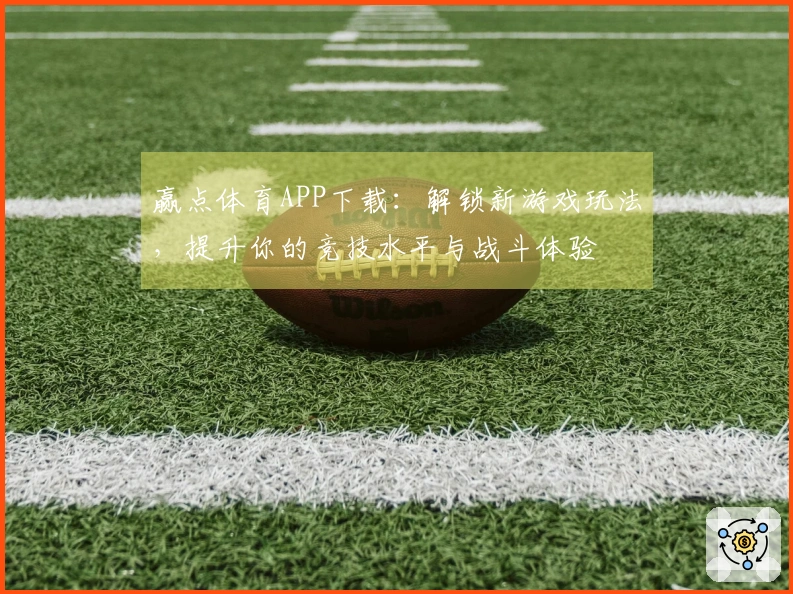 赢点体育APP下载：解锁新游戏玩法，提升你的竞技水平与战斗体验