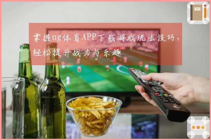 掌握ng体育APP下载游戏玩法技巧，轻松提升战力与乐趣