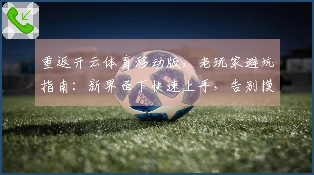 重返开云体育移动版，老玩家避坑指南：新界面下快速上手，告别摸索期！