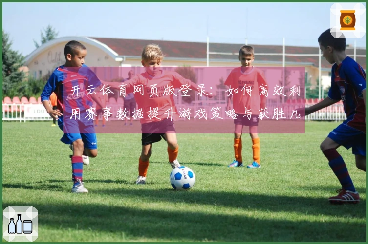 开云体育网页版登录：如何高效利用赛事数据提升游戏策略与获胜几率