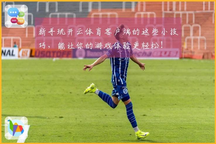 新手玩开云体育客户端的这些小技巧，能让你的游戏体验更轻松！