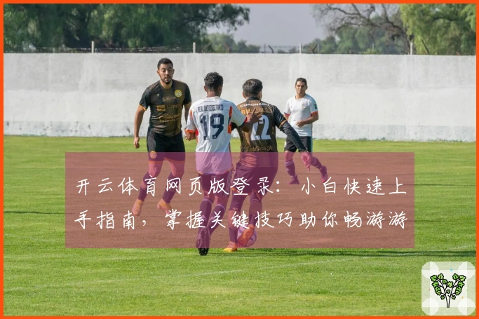 开云体育网页版登录：小白快速上手指南，掌握关键技巧助你畅游游戏世界