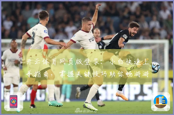 开云体育网页版登录：小白快速上手指南，掌握关键技巧助你畅游游戏世界
