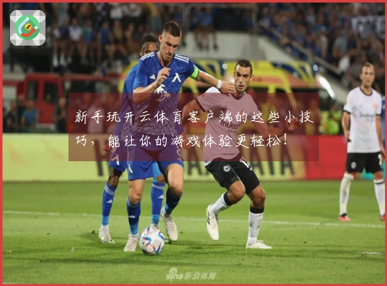 新手玩开云体育客户端的这些小技巧，能让你的游戏体验更轻松！