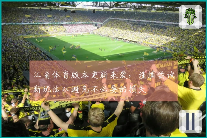 江南体育版本更新来袭，谨慎尝试新玩法以避免不必要的损失