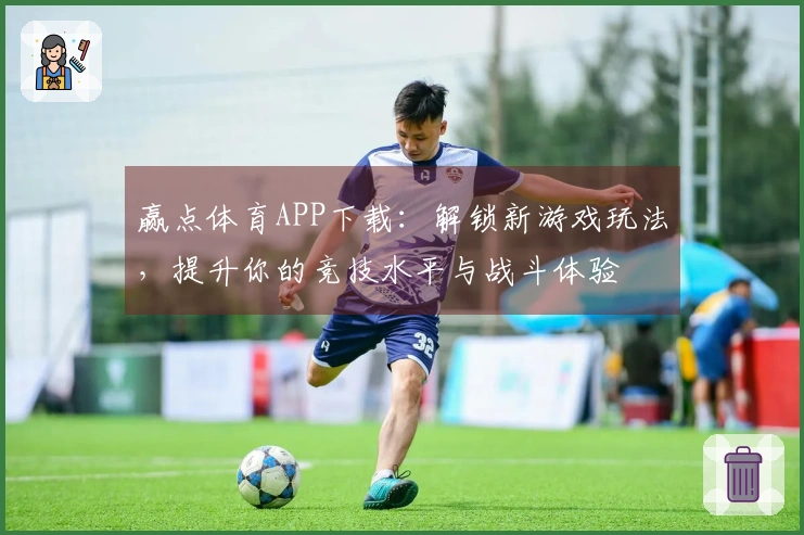 赢点体育APP下载：解锁新游戏玩法，提升你的竞技水平与战斗体验