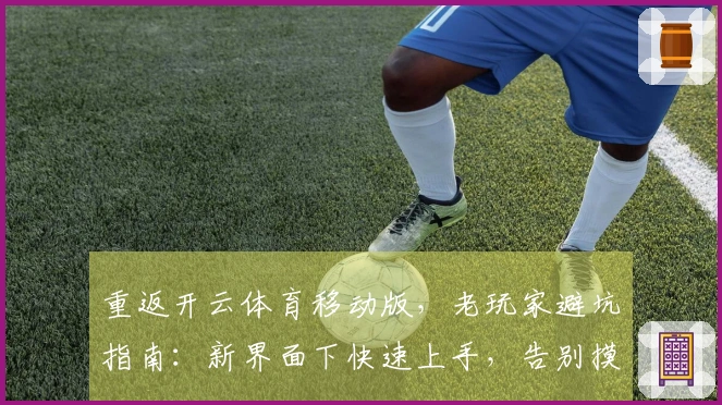 重返开云体育移动版，老玩家避坑指南：新界面下快速上手，告别摸索期！