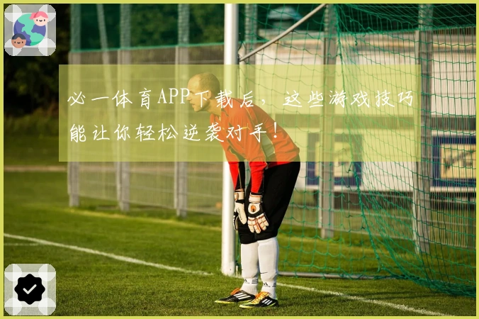 必一体育APP下载后，这些游戏技巧能让你轻松逆袭对手！