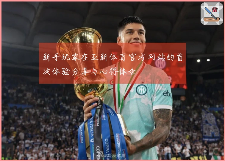 新手玩家在亚新体育官方网站的首次体验分享与心得体会