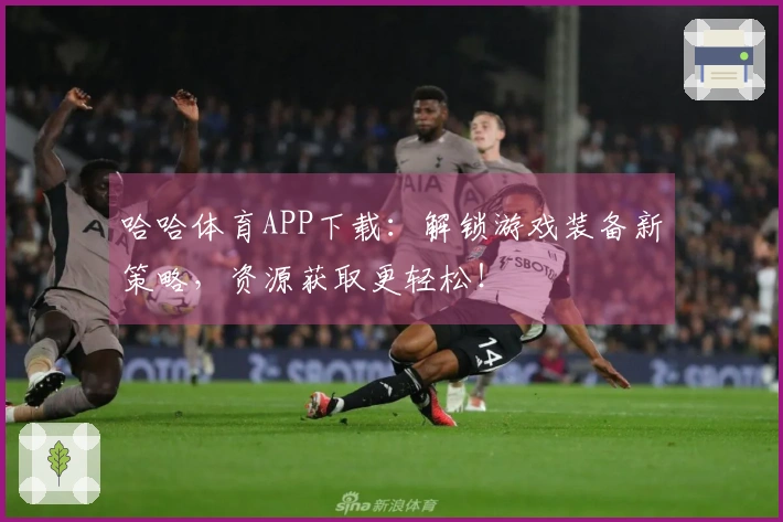 哈哈体育APP下载：解锁游戏装备新策略，资源获取更轻松！